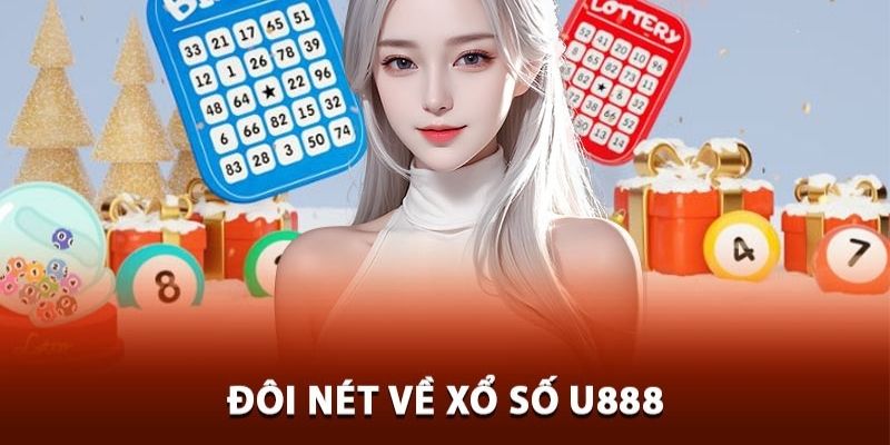 Đôi nét về đặc điểm ấn tượng của xổ số U888